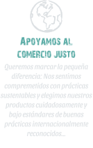 Apoyamos al       comercio justo Queremos marcar la pequea diferencia: Nos sentimos compremetidos con prcticas sustentables y elegimos nuestros productos cuidadosamente y bajo estndares de buenas prcticas internacionalmente reconocidos