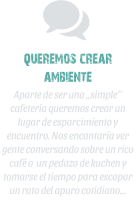 queremos crear ambiente  Aparte de ser una simple cafetera queremos crear un lugar de esparcimiento y encuentro. Nos encantara ver gente conversando sobre un rico caf o  un pedazo de kuchen y tomarse el tiempo para escapar un rato del apuro cotidiano